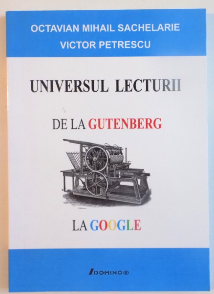 UNIVERSUL LECTURII DE LA GUTENBERG LA GOOGLE de OCTAVIAN MIHAIL SACHELARIE, VICTOR PETRESCU, 2008
