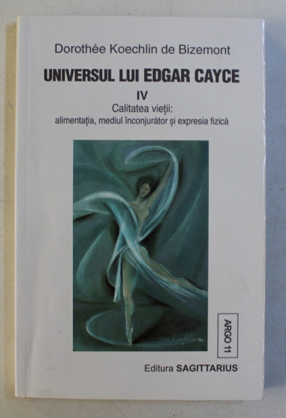 UNIVERSUL LUI EDGAR CAYCE  - VOLUMUL IV  - CALITATEA VIETII - ALIMENTATIA , MEDIUL INCONJURATOR SI EXPRESIA FIZICA de DOROTHEE KOECHLIN DE BIZEMONT , 2000