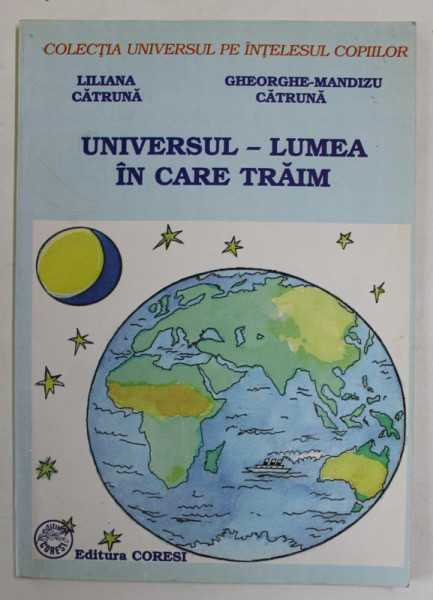 UNIVERSUL  - LUMEA IN CARE TRAIM de LILIANA CATRUNA si GHEORGHE - MANDIZU CATRUNA , 2003