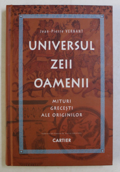 UNIVERSUL , ZEII , OAMENII , MITURI GRECESTI ALE ORIGINILOR , EDITIA A II - A de JEAN - PIERRE VERNANT , 2016