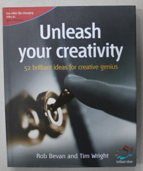 UNLEASH YOUR CREATIVITY , 52 BRILLIANT IDEAS FOR CREATIVE GENIUS by ROB BEVAN and TIM WRIGHT , 2007