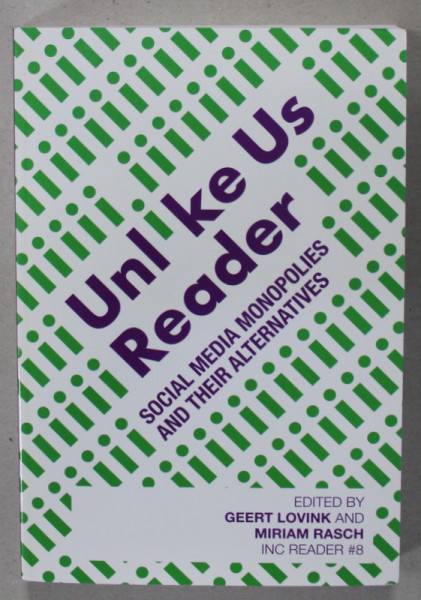 UNLIKE US READER , SOCIAL MEDIA MONOPOLIES  AND THEIR ALTERNATIVES , edited by GEERT LOVINK and MIRIAM RASCH , 2013