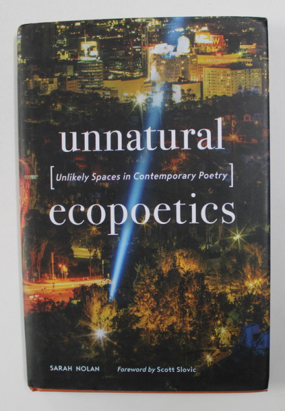 UNNANTURAL ECOPOETICS - UNLIKELY SPACES IN CONTEMPORARY POETRY by SARAH NOLAN , 2017