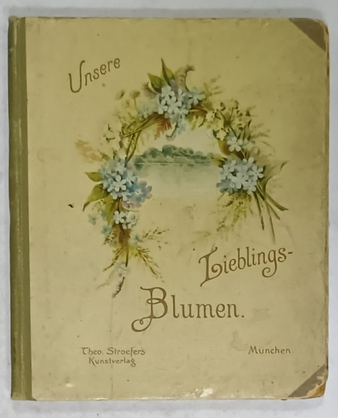 UNSERE LIEBLINGS BLUMEN  (FLORILE NOASTRE IUBITE  ) , TEXT IN LIMBA GERMANA CU CARACTERE GOTICE , INCEPUTUL SEC.XX