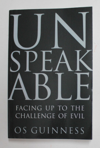 UNSPEAKABLE - FACING UP TO THE CHELLENGE OF EVIL by OS GUINNESS , 2005
