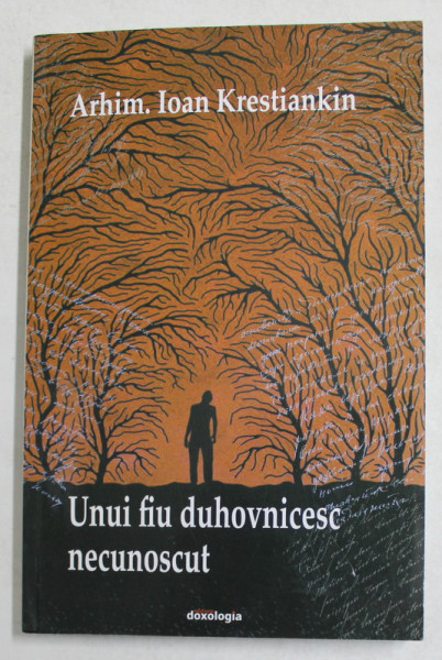 UNUI FIU DUHOVNICESC NECUNOSCUT - MARTURII DE INTELEPCIUNE DUHOVNICEASCA de ARHIM . IOAN KRESTIANKIN , 2016