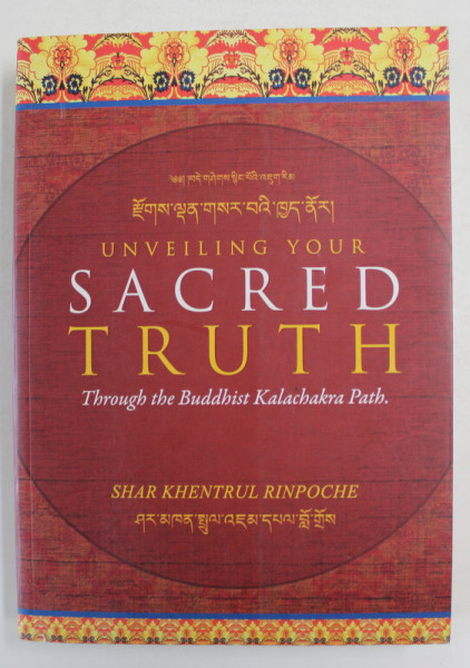 UNVEILING  YOUR SACRED TRUTH - THROUGH THE BUDDHIST KALACHAKRA PATH by SHAR KHENTRUL RINPOCHE , 2014
