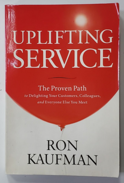 UPLIFTING SERVICE - THE PROVEN PATH TO DELIGHTING YOUR CUSTOMERS ...by RON KAUFMAN , 2012