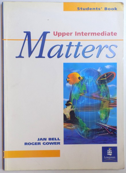UPPER INTERMEDIATE MATTERS - STUDENT' S BOOK by JAN BELL and ROGER GOWER , 2000