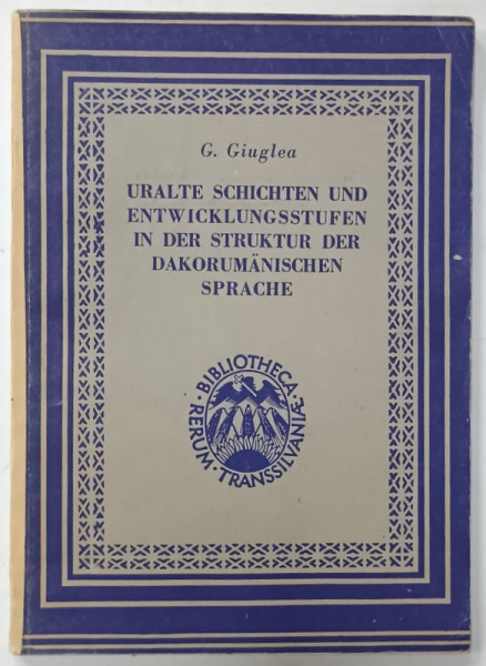 URALTE SCHICHTEN  UND ENTWICKLUNGSSTUFEN IN DER STRUKTUR DER DAKORUMANISSCHEN SPRACHE von  G. GIUGLEA ,  TEXT IN  LIMBA GERMANA , 1944