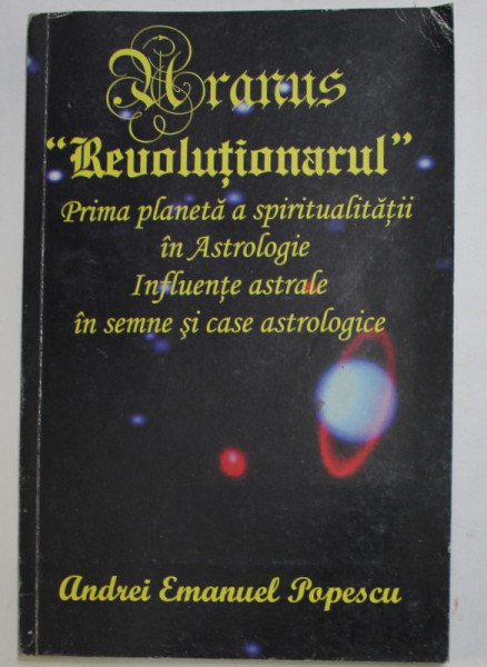 URANUS '' REVOLUTIONARUL '' - PRIMA PLANETA A SPIRITUALITATII IN ASTROLOGIE ...de ANDREI EMANUEL POPESCU , 2008 , DEDICATIE *