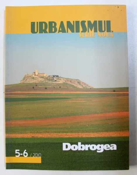 URBANISMUL - REVISTA , SERIE NOUA , SUBIECT :  DOBROGEA  , NR . 5 - 6 , 2010