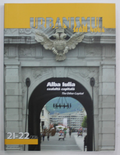 URBANISMUL , SERIE NOUA , REVISTA , SUBIECT : ALBA  IULIA , CEALALTA CAPITALA , NR. 21-22 , 2016