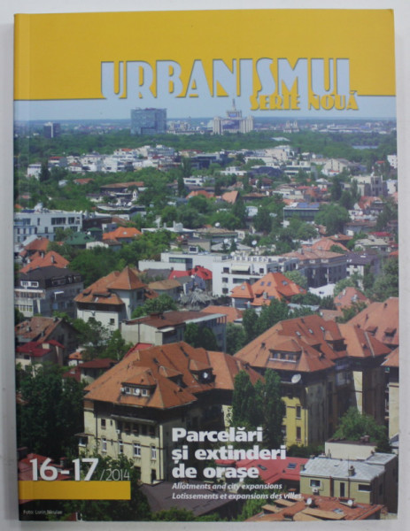 URBANISMUL , SERIE NOUA , REVISTA , SUBIECT : PARCELARI SI EXTINDERI DE ORASE  NR. 16-17 , 2014