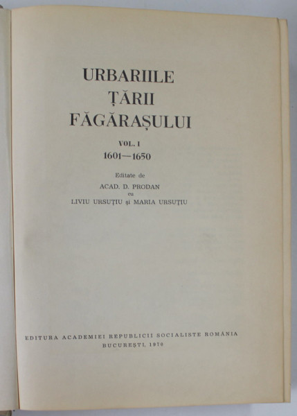 URBARIILE TARII FAGARASULUI , VOLUMUL I - 1601 -1650 , editate de ACAD . D. PRODAN cu LIVIU URSUTIU si MARIA URSUTIU , 1970