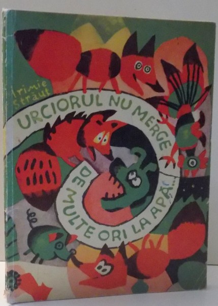 URCIORUL NU MERGE DE MULTE ORI LA APA ... de IRIMIE STRAUT , ILUSTRATII de ETHEL LUCACI BAIAS SI SILVIU BAIAS , 1975