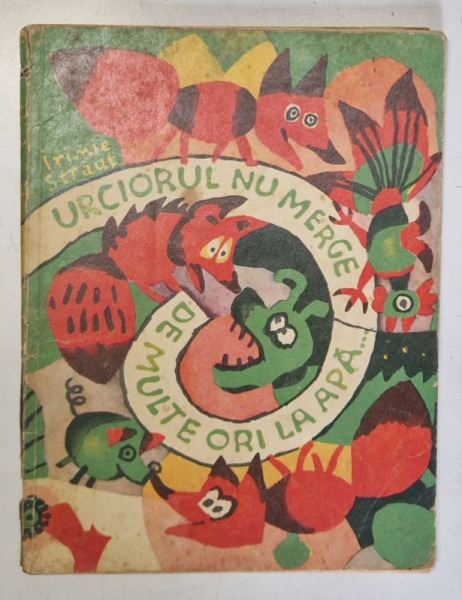 URCIORUL NU MERGE DE MULTE ORI LA APA ... de IRIMIE STRAUT , ILUSTRATII de ETHEL LUCACI BAIAS SI SILVIU BAIAS , 1975 *PREZINTA URME DE UZURA