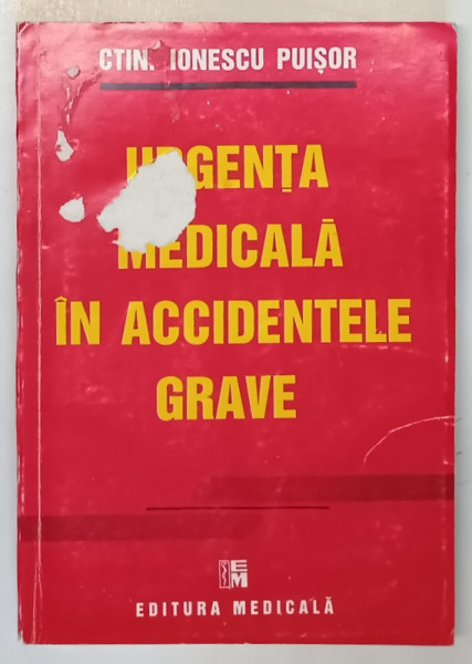 URGENTA MEDICALA IN ACCIDENTELE GRAVE de CTIN. IONESCU PUISOR , 1995 *COPERTA FATA PEZINTA URME DE UZURA