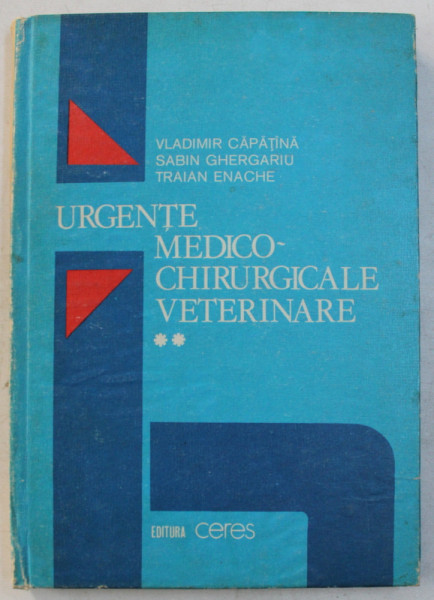 URGENTE MEDICO - CHIRURGICALE VETERINARE , URGENTE CHIRURGICALE , VOLUMUL II de VLADIMIR CAPATINA ... TRAIAN ENACHE ,1989