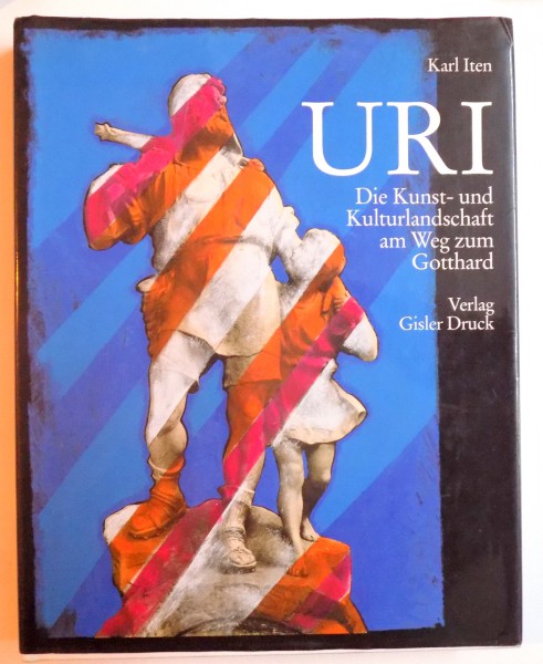 URI - DIE KUNST - UND KULTURLANDSCHAFT AM WEG ZUM GOTTHARD von KARL ITEN , 1991