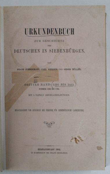 URKUNDEN ZUR GESCHICHTE DER DEUTSCHEN IN SIEBENBURGEN ( DOCUMENTE DESPRE ISTORIA GERMANILOR  DIN TRANSILVANIA ) , TEXT IN LB. GERMANA , von FRANZ ZIMMERMANN ...GEORG MULLER , DRITTER BAND ( VOLUMUL III )  : 1391 bis 1415 , APARUTA 1902