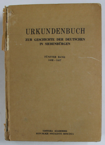 URKUNDEN ZUR GESCHICHTE DER DEUTSCHEN IN SIEBENBURGEN ( DOCUMENTE DESPRE ISTORIA GERMANILOR  DIN TRANSILVANIA ) , TEXT IN LB. GERMANA , von GUSTAV GUNDISCH  , FUNFTER  BAND ( VOLUMUL V )  : 1438 bis 1457 , APARUTA 1975