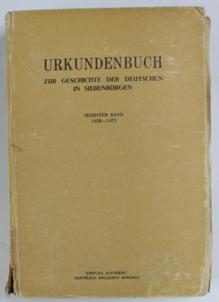 URKUNDEN ZUR GESCHICHTE DER DEUTSCHEN IN SIEBENBURGEN ( DOCUMENTE DESPRE ISTORIA GERMANILOR  DIN TRANSILVANIA ) , TEXT IN LB. GERMANA , von GUSTAV GUNDISCH  , SECHSTER   BAND ( VOLUMUL VI )  : 1458 bis 1473  , APARUTA 1981, VEZI DESCRIEREA !