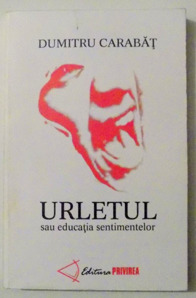URLETUL SAU EDUCATIA SENTIMENTELOR de DUMITRU CARABAT , 2003 , DEDICATIE*