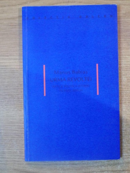 URMA REVOLTEI , ARTA SI POLITICA ISTORIEI IN NOUL BERLIN de MARIUS BABIAS , 2006