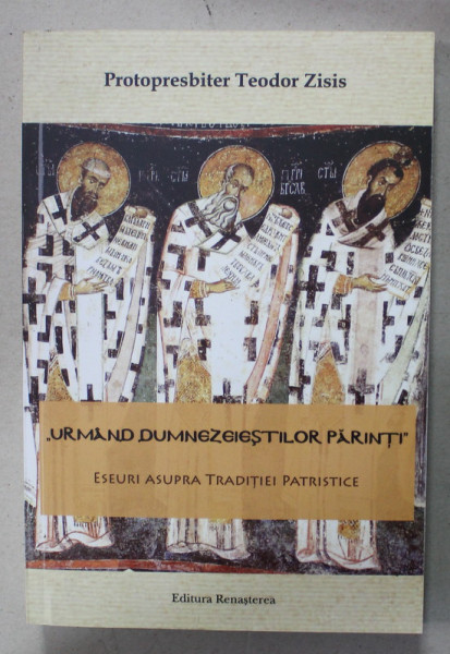 ' URMAND DUMNEZEIESTILOR PARINTI ' , ESEURI ASUPRA TRADITIEI PATRISTICE de PROTOPRESBITER TEODOR ZISIS , 2016