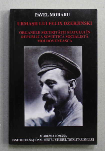 URMASII LUI FELIX DZERJINSKI - ORGANELE SECURITATII IN REPUBLICA SOVIETICA SOCIALISTA MOLDOVENEASCA  1940 - 1991 , de PAVEL MORARU , 2008