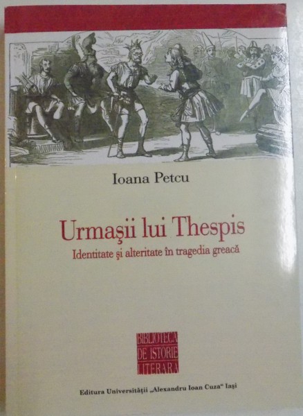 URMASII LUI THESPIS , IDENTITATE SI ALTERITATE IN TRAGEDIA GREACA de IOANA PETCU , 2012