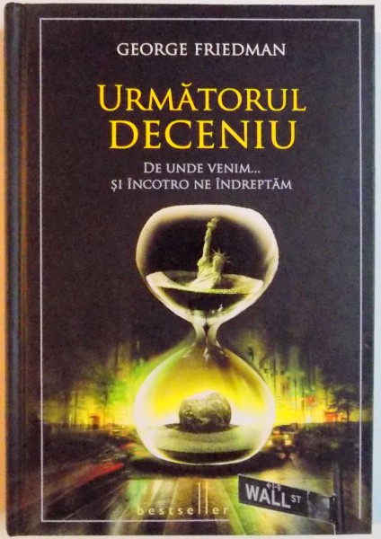 URMATORUL DECENIU , DE UNDE VENIM...SI INCOTRO NE INDREPTAM de GEORGE FRIEDMAN , 2011