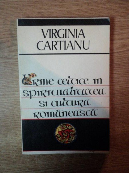URME CELTICE IN SPIRITUALITATEA SI CULTURA ROMANEASCA de VIRGINIA CARTIANU , Bucuresti 1972