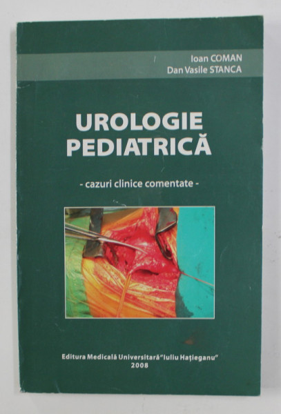 UROLOGIE PEDIATRICA - CAZURI CLINICE COMENTATE de IOAN COMAN si DAN VASILE STANCA , 2008