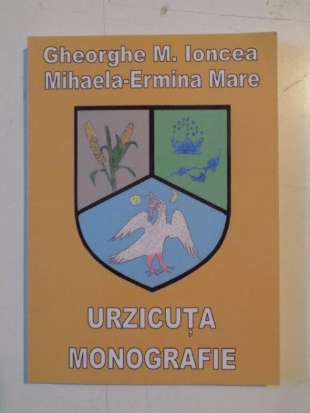 URZICUTA . MONOGRAFIE de GHEORGHE M. IONCEA , MIHAELA - ERMINA MARE , 2009