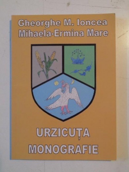 URZICUTA . MONOGRAFIE de GHEORGHE M. IONCEA , MIHAELA - ERMINA MARE , 2009