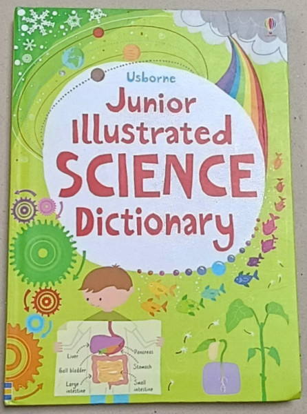 USBORNE JUNIOR ILLUSTRATED SCIENCE DICTIONARY , by SARAH KHAN and Dr. LISA  JANE GILLESPIE , designed by MICHAEL HILL and JOANNE KIRKBY , illustrated LIZZIE BARBER , 2012