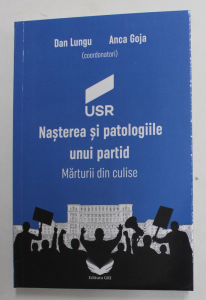 USR , NASTEREA SI PATOLOGIILE UNUI PARTID , MARTURII DIN CULISE de DAN LUNGU si ANCA GOJA , 2022