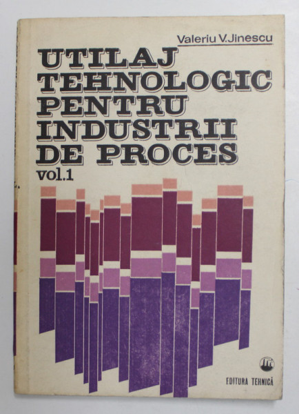 UTILAJ TEHNOLOGIC PENTRU INDUSTRII DE PROCES , VOLUMUL I de VALERIU V. JINESCU , 1983