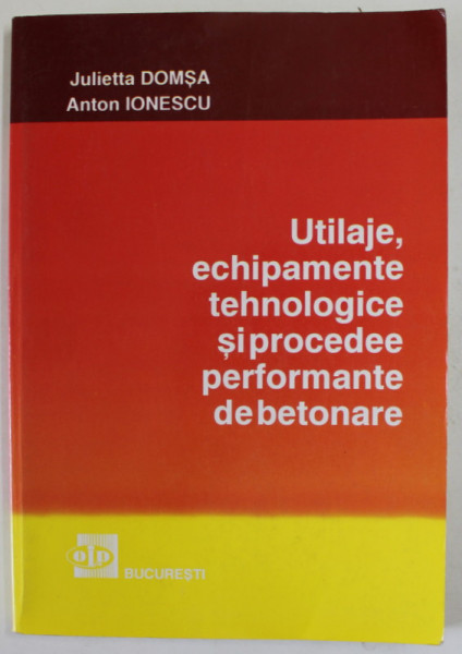 UTILAJE , ECHIPAMENTE TEHNOLOGICE SI PROCEDEE PERFORMANTE DE BETONARE de JULIETTA DOMSA si ANTON IONESCU , 1994