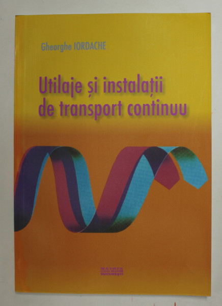 UTILAJE SI INSTALATII DE TRANSPORT CONTINUU de GHEORGHE IORDACHE , 2007