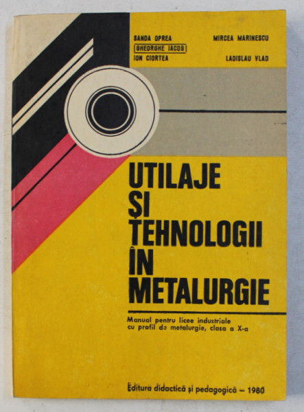 UTILAJE SI TEHNOLOGII IN METALURGIE  - MANUAL PENTRU LICEE INDUSTRIALE , CLASA A X -A de SANDA OPREA ...LADISLAU VLAD , 1980
