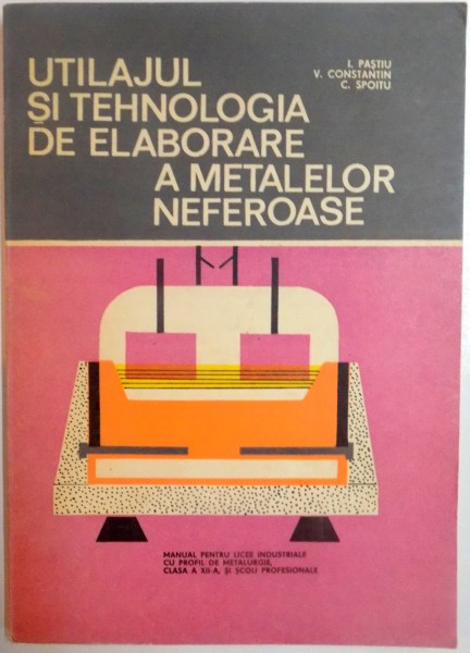 UTILAJUL SI TEHNOLOGIA DE ELABORARE A METALELOR NEFEROASE de I. PASTIU , V. CONSTANTIN , C. SPOITU , 1981