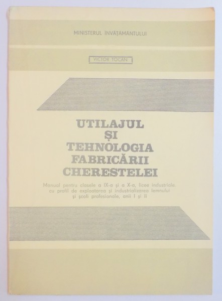 UTILAJUL SI TEHNOLOGIA FABRICARII CHERESTELEI , MANUAL PENTRU CLASELE A IX A SI A X A de VICTOR TOCAN , 1993
