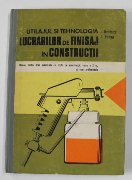 UTILAJUL SI TEHNOLOGIA LUCRARILOR DE FINISAJ IN CONSTRUCTII , MANUAL PENTRI LICEE INDUSTRIALE CU PROFIL DE CONSTRUCTII , CLASA A XI -A de I. DAVIDESCU si C. ROSOGA , 1981