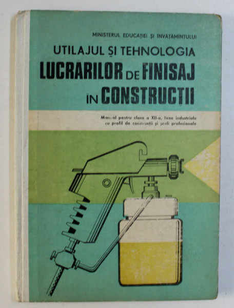 UTILAJUL SI TEHNOLOGIA LUCRARILOR DE FINISAJ IN CONSTRUCTII , MANUAL PENTRU CLASA A XII -A  de ILIE DAVIDESCU si CONSTANTIN ROSOGA , 1987