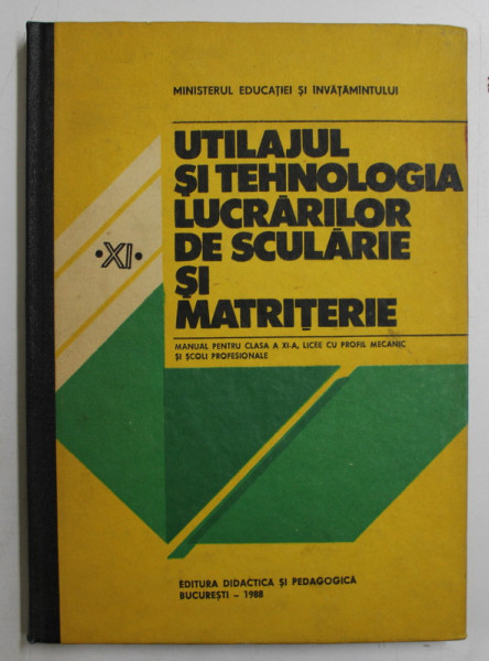 UTILAJUL SI TEHNOLOGIA LUCRARILOR DE SCULARIE SI MATRITERIE - MANUAL PENTRU CLASA A XI -  A , LICEE CU PROFIL MECANIC SI SCOLI PROFESIONALE de NICOLAE TUDORACHE ...ION MORARU , 1988