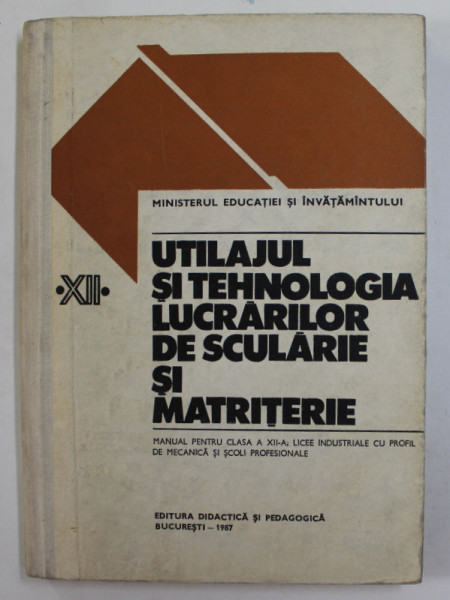 UTILAJUL SI TEHNOLOGIA LUCRARILOR DE SCULARIE SI MATRITERIE , MANUAL PENTRU CLASA A XII -A , de N. TUDORACHE ...I. PENCU , 1987