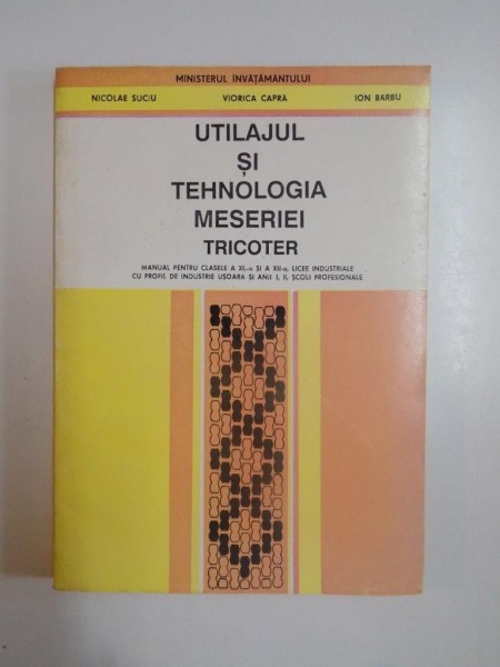 UTILAJUL SI TEHNOLOGIA MESERIEI TRICOTER de NICOLAE SUCIU...ION BARBU, 1995